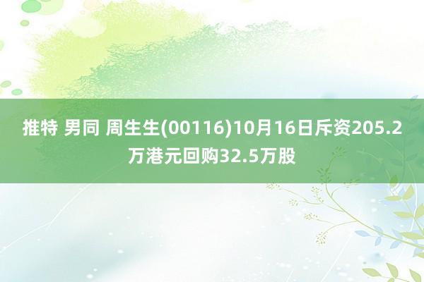 推特 男同 周生生(00116)10月16日斥资205.2万港元回购32.5万股