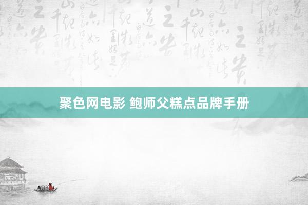 聚色网电影 鲍师父糕点品牌手册