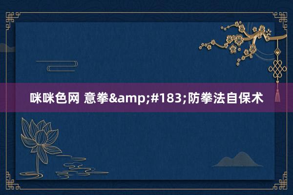 咪咪色网 意拳&#183;防拳法自保术