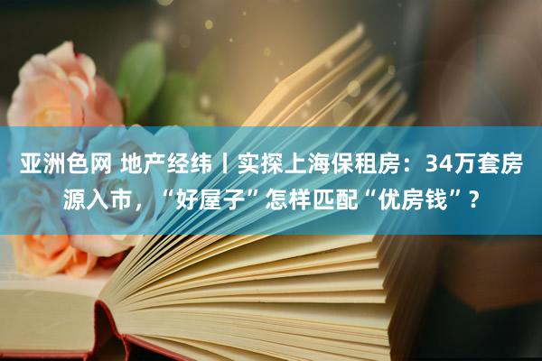 亚洲色网 地产经纬丨实探上海保租房：34万套房源入市，“好屋子”怎样匹配“优房钱”？