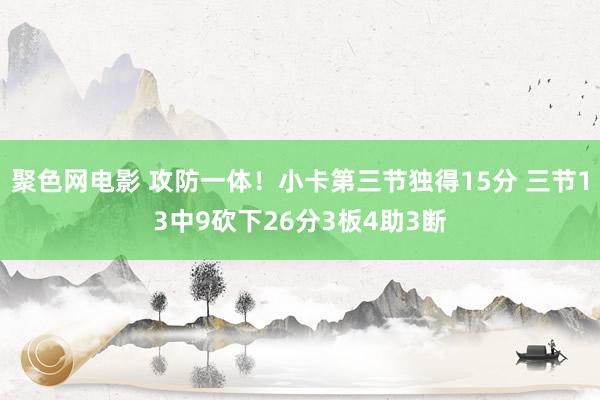 聚色网电影 攻防一体！小卡第三节独得15分 三节13中9砍下26分3板4助3断