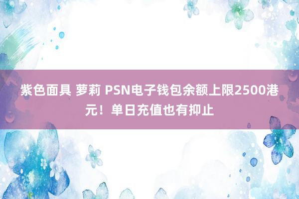 紫色面具 萝莉 PSN电子钱包余额上限2500港元！单日充值也有抑止