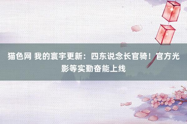 猫色网 我的寰宇更新：四东说念长官骑！官方光影等实勤奋能上线