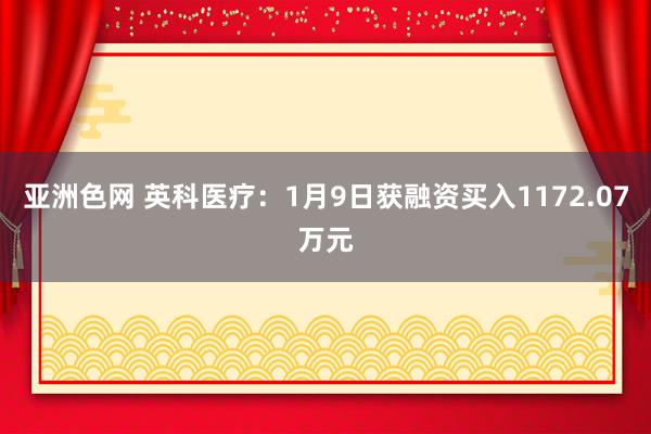 亚洲色网 英科医疗：1月9日获融资买入1172.07万元