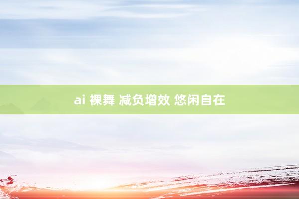 ai 裸舞 减负增效 悠闲自在
