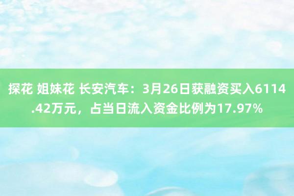 探花 姐妹花 长安汽车：3月26日获融资买入6114.42万元，占当日流入资金比例为17.97%