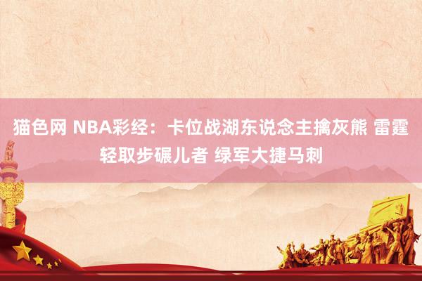 猫色网 NBA彩经：卡位战湖东说念主擒灰熊 雷霆轻取步碾儿者 绿军大捷马刺