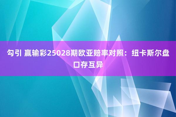 勾引 赢输彩25028期欧亚赔率对照：纽卡斯尔盘口存互异