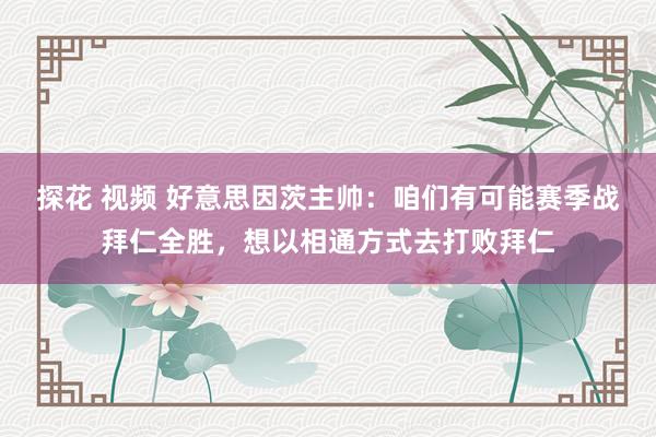 探花 视频 好意思因茨主帅：咱们有可能赛季战拜仁全胜，想以相通方式去打败拜仁