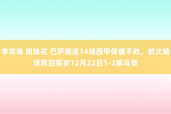 李宗瑞 姐妹花 巴萨相连14场西甲保握不败，前次输球照旧客岁12月22日1-2输马竞