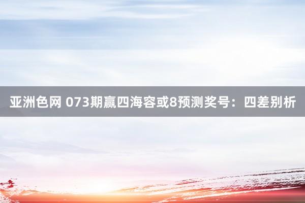 亚洲色网 073期赢四海容或8预测奖号：四差别析