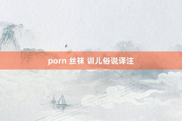 porn 丝袜 训儿俗说译注